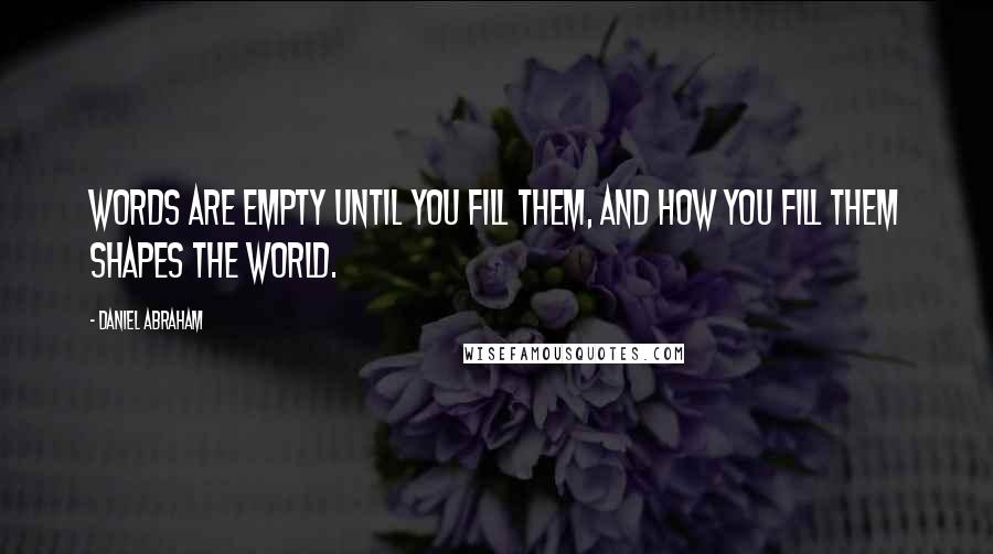 Daniel Abraham Quotes: Words are empty until you fill them, and how you fill them shapes the world.