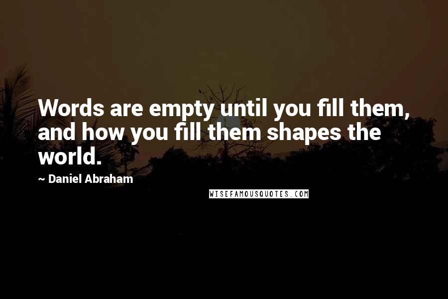 Daniel Abraham Quotes: Words are empty until you fill them, and how you fill them shapes the world.