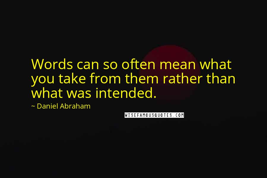 Daniel Abraham Quotes: Words can so often mean what you take from them rather than what was intended.