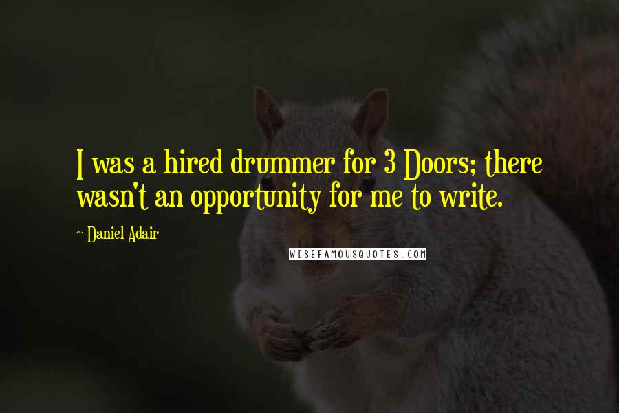 Daniel Adair Quotes: I was a hired drummer for 3 Doors; there wasn't an opportunity for me to write.