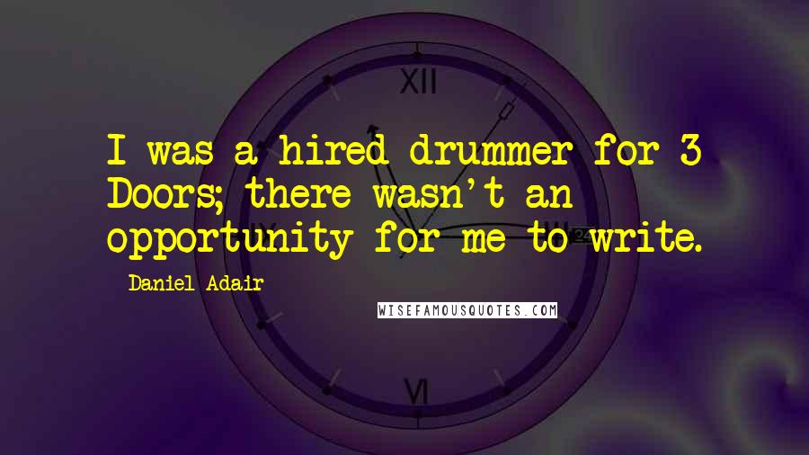 Daniel Adair Quotes: I was a hired drummer for 3 Doors; there wasn't an opportunity for me to write.