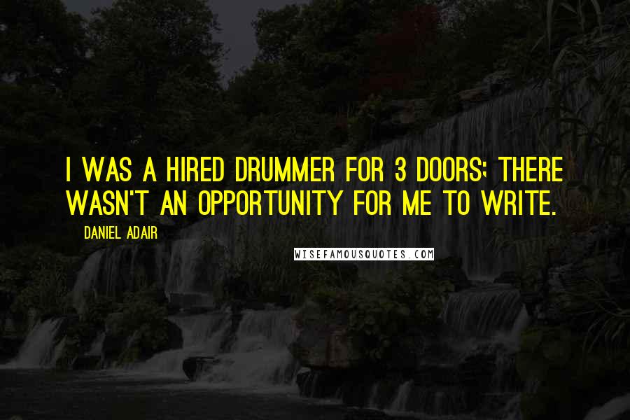 Daniel Adair Quotes: I was a hired drummer for 3 Doors; there wasn't an opportunity for me to write.