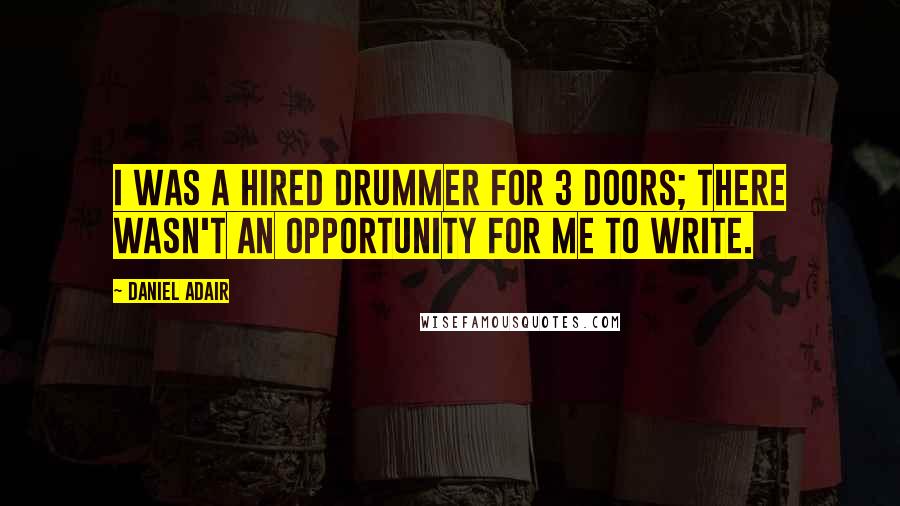 Daniel Adair Quotes: I was a hired drummer for 3 Doors; there wasn't an opportunity for me to write.