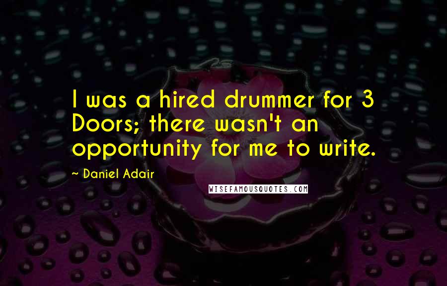 Daniel Adair Quotes: I was a hired drummer for 3 Doors; there wasn't an opportunity for me to write.