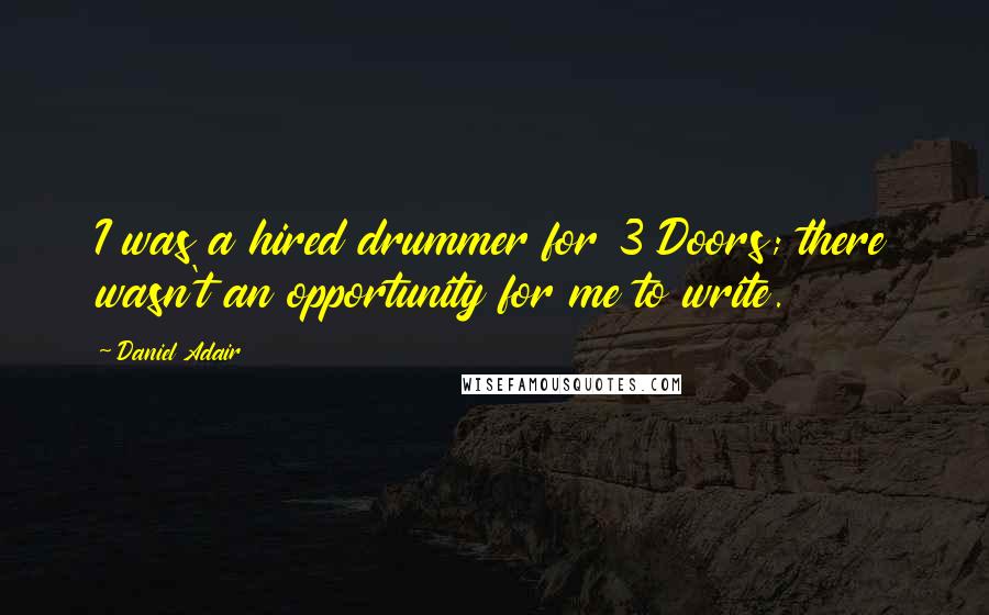 Daniel Adair Quotes: I was a hired drummer for 3 Doors; there wasn't an opportunity for me to write.