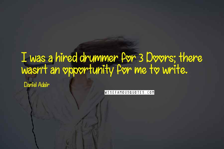 Daniel Adair Quotes: I was a hired drummer for 3 Doors; there wasn't an opportunity for me to write.