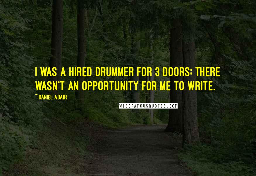 Daniel Adair Quotes: I was a hired drummer for 3 Doors; there wasn't an opportunity for me to write.