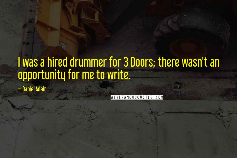 Daniel Adair Quotes: I was a hired drummer for 3 Doors; there wasn't an opportunity for me to write.