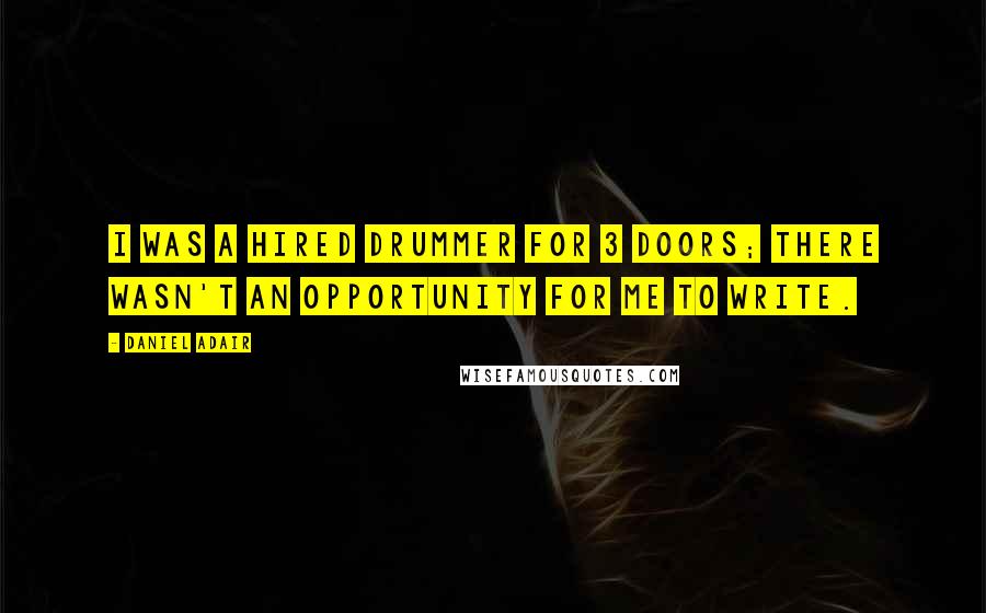 Daniel Adair Quotes: I was a hired drummer for 3 Doors; there wasn't an opportunity for me to write.