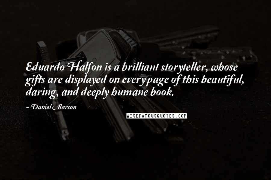 Daniel Alarcon Quotes: Eduardo Halfon is a brilliant storyteller, whose gifts are displayed on every page of this beautiful, daring, and deeply humane book.