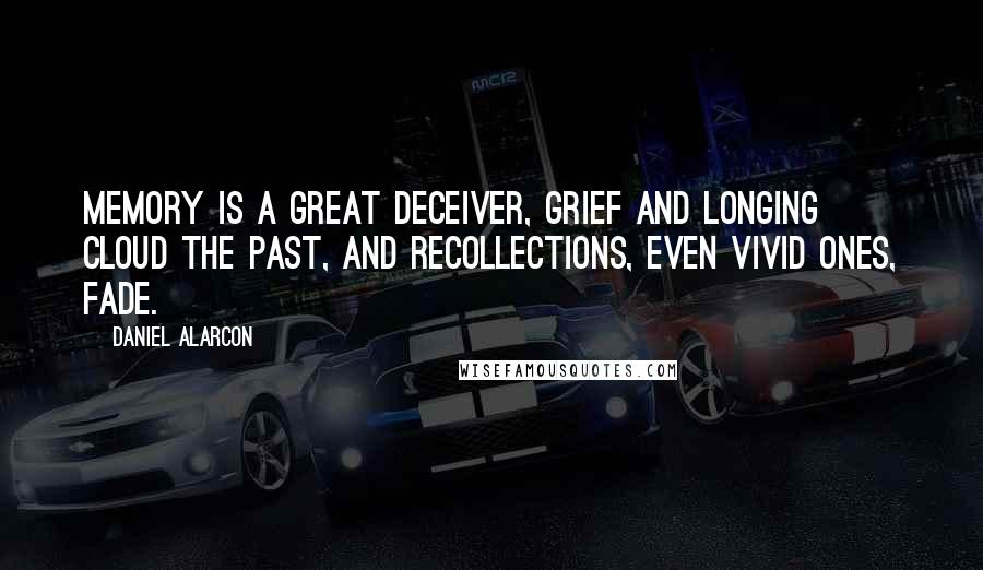 Daniel Alarcon Quotes: Memory is a great deceiver, grief and longing cloud the past, and recollections, even vivid ones, fade.