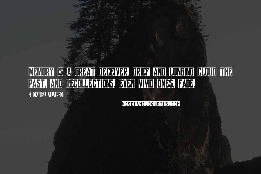 Daniel Alarcon Quotes: Memory is a great deceiver, grief and longing cloud the past, and recollections, even vivid ones, fade.