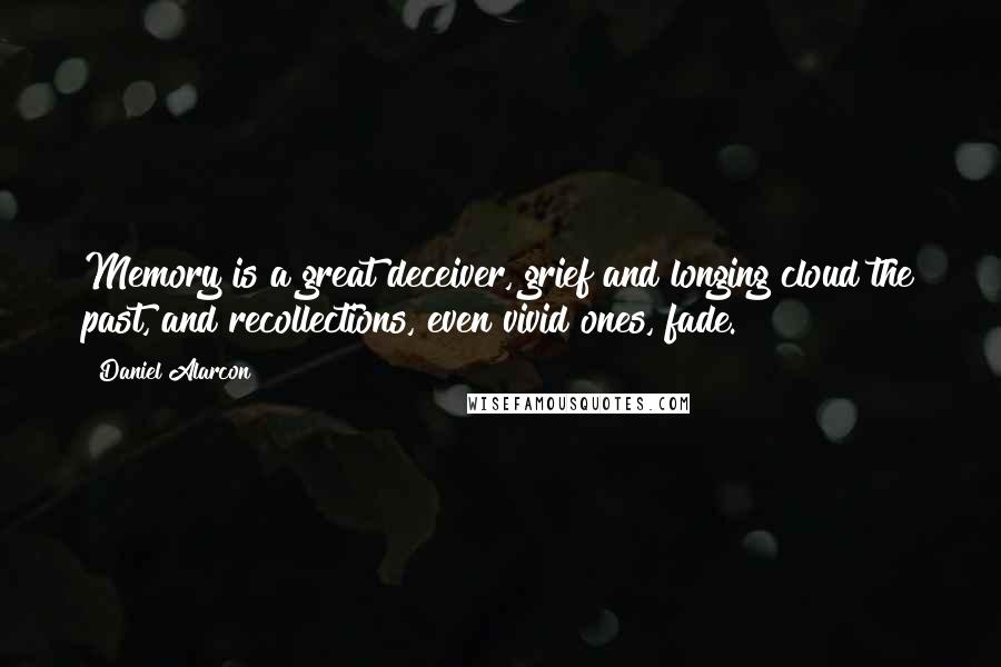 Daniel Alarcon Quotes: Memory is a great deceiver, grief and longing cloud the past, and recollections, even vivid ones, fade.