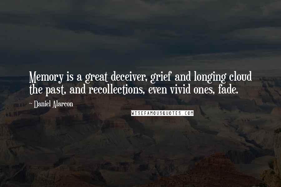 Daniel Alarcon Quotes: Memory is a great deceiver, grief and longing cloud the past, and recollections, even vivid ones, fade.