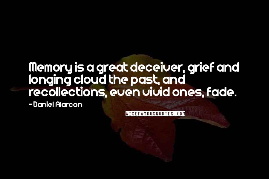 Daniel Alarcon Quotes: Memory is a great deceiver, grief and longing cloud the past, and recollections, even vivid ones, fade.