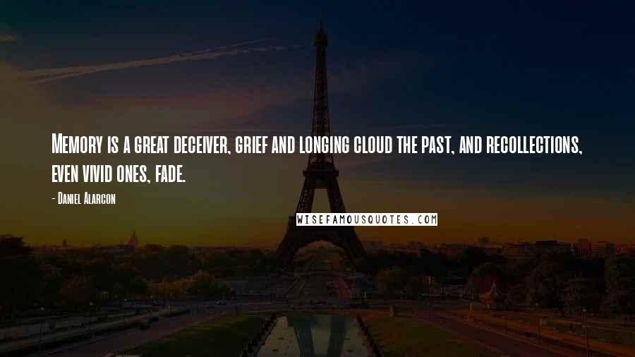 Daniel Alarcon Quotes: Memory is a great deceiver, grief and longing cloud the past, and recollections, even vivid ones, fade.