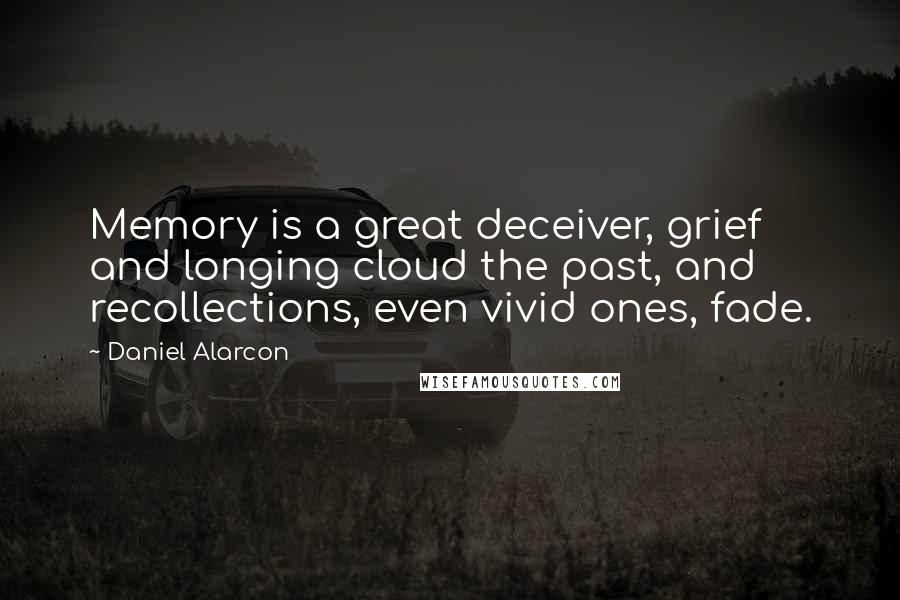 Daniel Alarcon Quotes: Memory is a great deceiver, grief and longing cloud the past, and recollections, even vivid ones, fade.