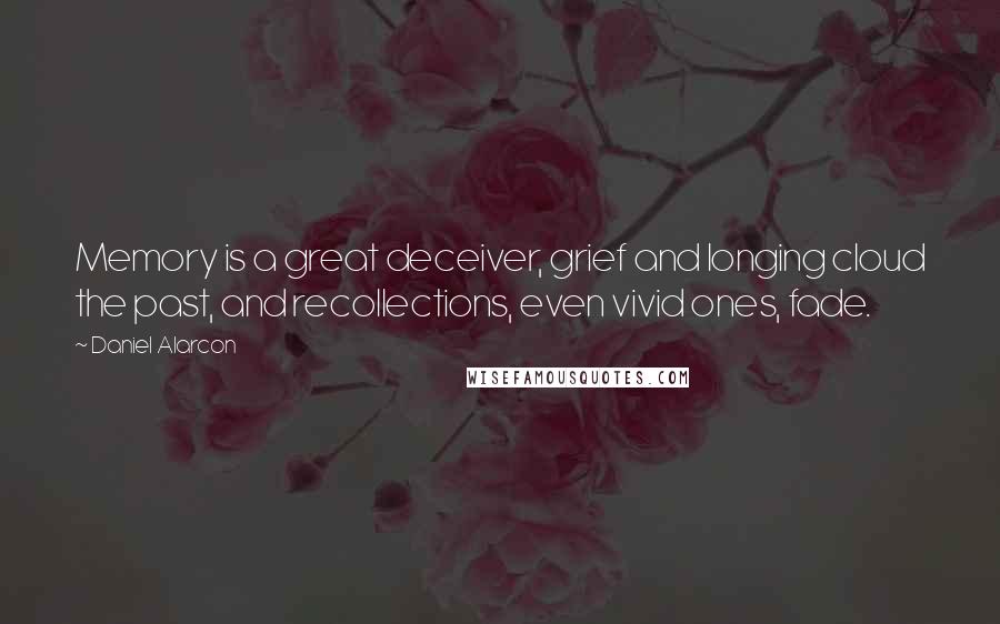 Daniel Alarcon Quotes: Memory is a great deceiver, grief and longing cloud the past, and recollections, even vivid ones, fade.