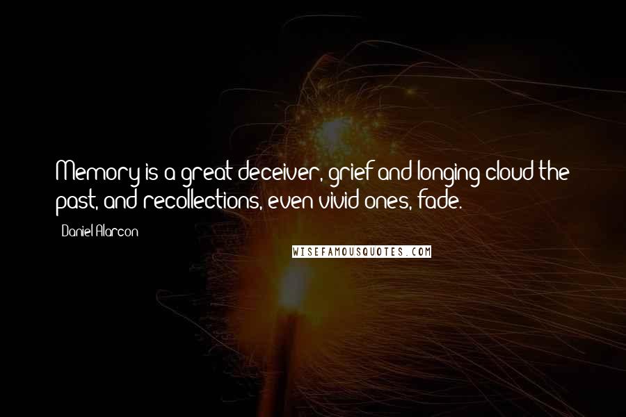 Daniel Alarcon Quotes: Memory is a great deceiver, grief and longing cloud the past, and recollections, even vivid ones, fade.