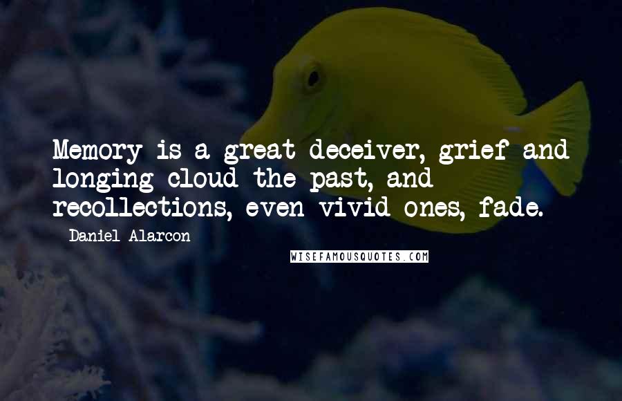 Daniel Alarcon Quotes: Memory is a great deceiver, grief and longing cloud the past, and recollections, even vivid ones, fade.