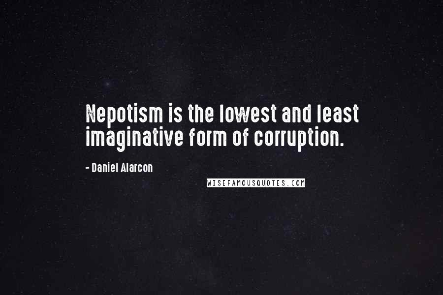 Daniel Alarcon Quotes: Nepotism is the lowest and least imaginative form of corruption.