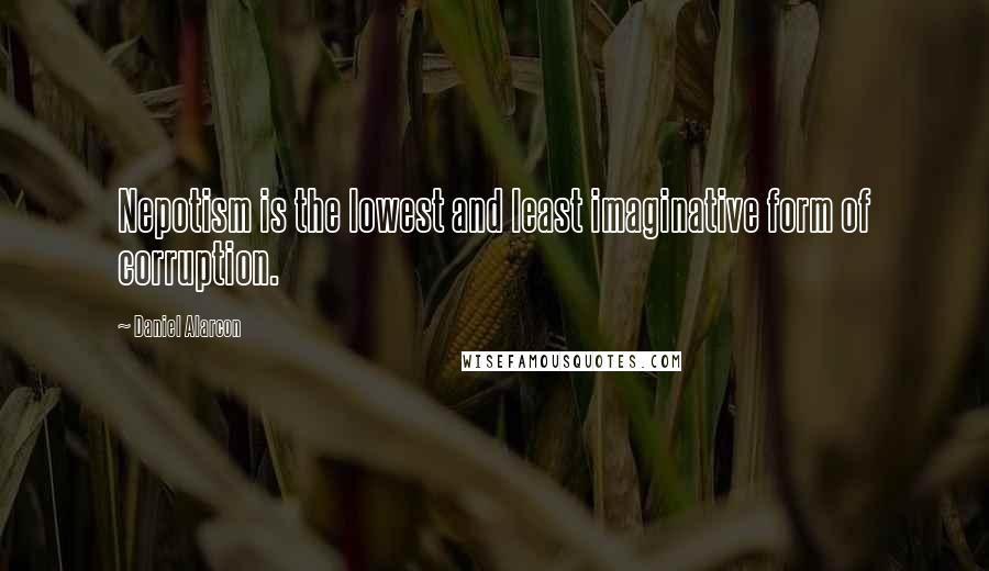 Daniel Alarcon Quotes: Nepotism is the lowest and least imaginative form of corruption.