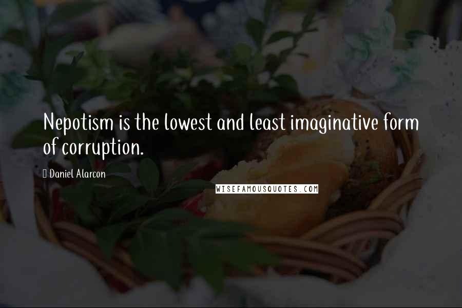 Daniel Alarcon Quotes: Nepotism is the lowest and least imaginative form of corruption.