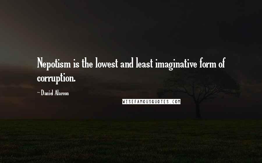 Daniel Alarcon Quotes: Nepotism is the lowest and least imaginative form of corruption.