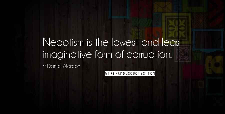 Daniel Alarcon Quotes: Nepotism is the lowest and least imaginative form of corruption.