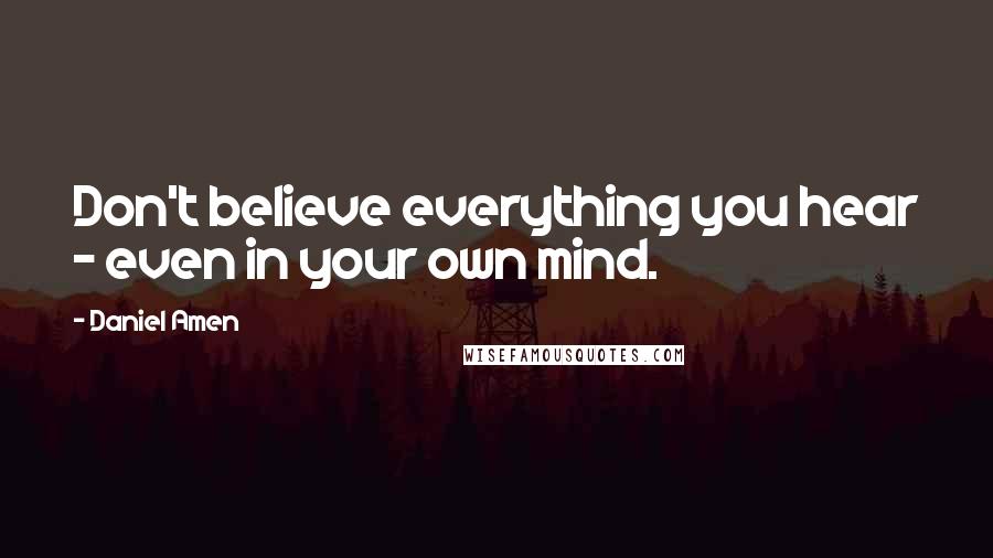 Daniel Amen Quotes: Don't believe everything you hear - even in your own mind.