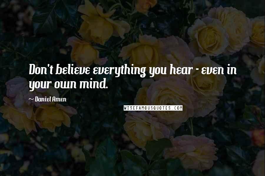 Daniel Amen Quotes: Don't believe everything you hear - even in your own mind.