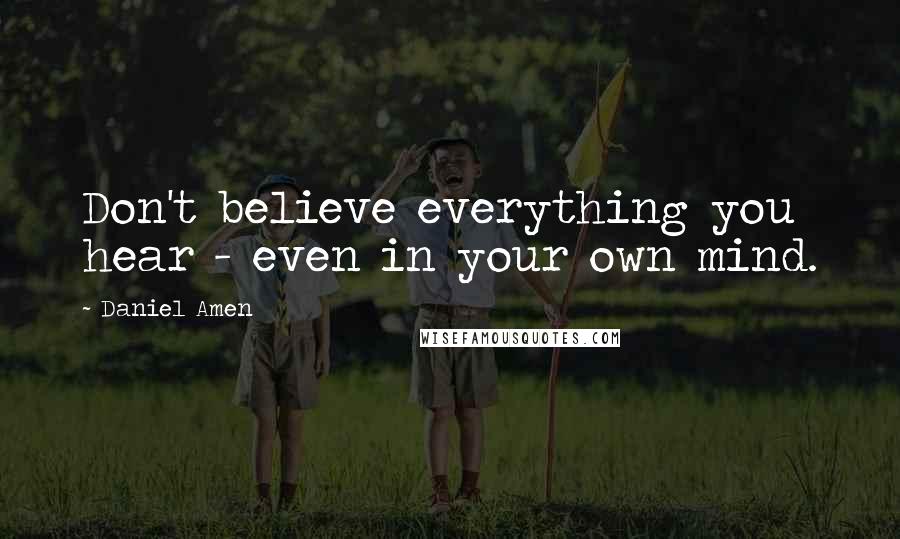 Daniel Amen Quotes: Don't believe everything you hear - even in your own mind.