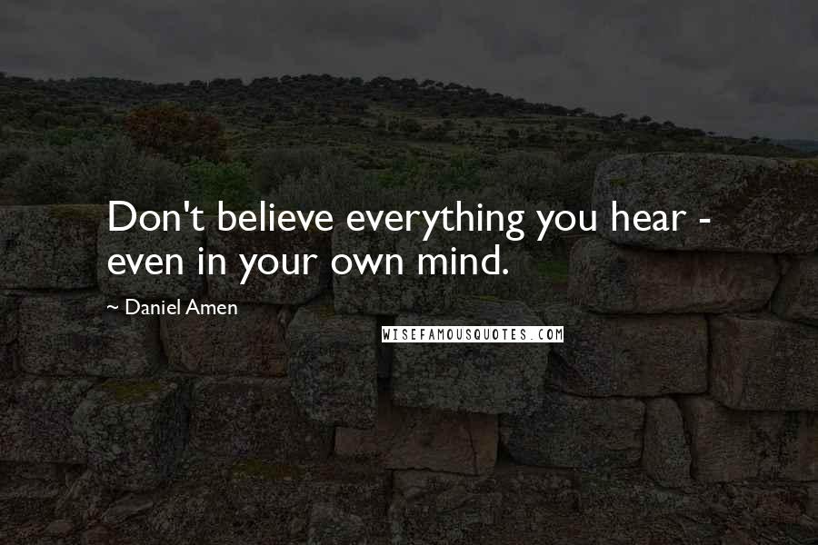 Daniel Amen Quotes: Don't believe everything you hear - even in your own mind.