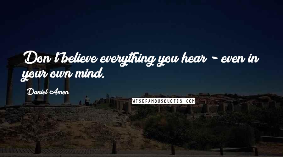 Daniel Amen Quotes: Don't believe everything you hear - even in your own mind.