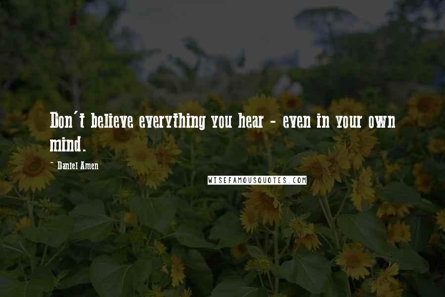 Daniel Amen Quotes: Don't believe everything you hear - even in your own mind.