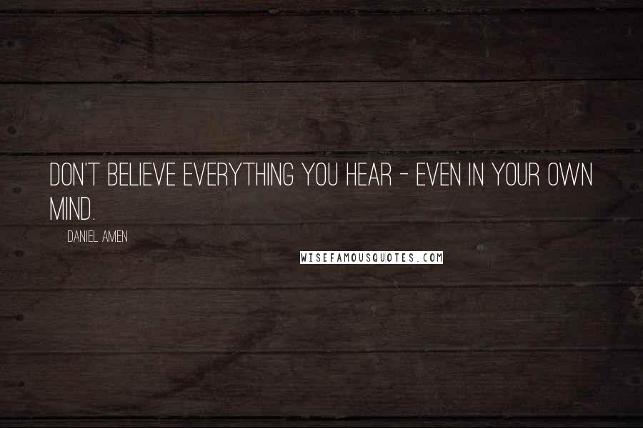 Daniel Amen Quotes: Don't believe everything you hear - even in your own mind.