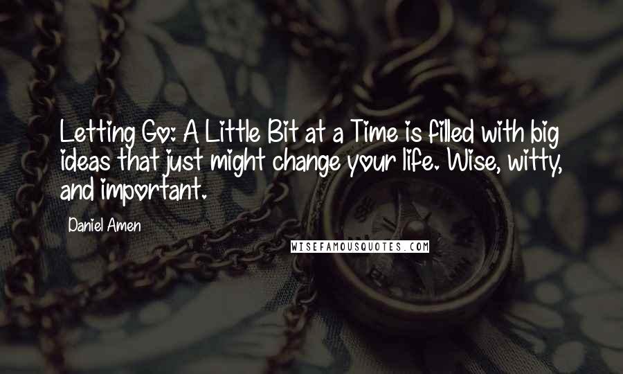 Daniel Amen Quotes: Letting Go: A Little Bit at a Time is filled with big ideas that just might change your life. Wise, witty, and important.