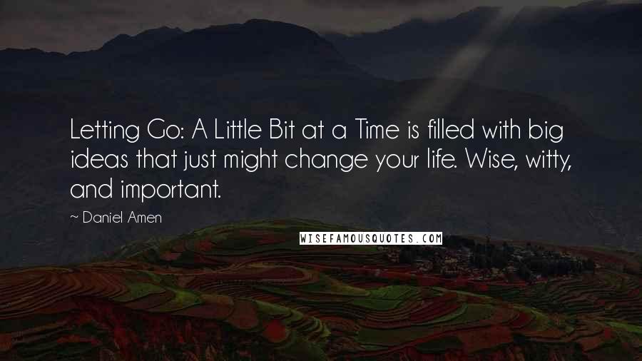 Daniel Amen Quotes: Letting Go: A Little Bit at a Time is filled with big ideas that just might change your life. Wise, witty, and important.