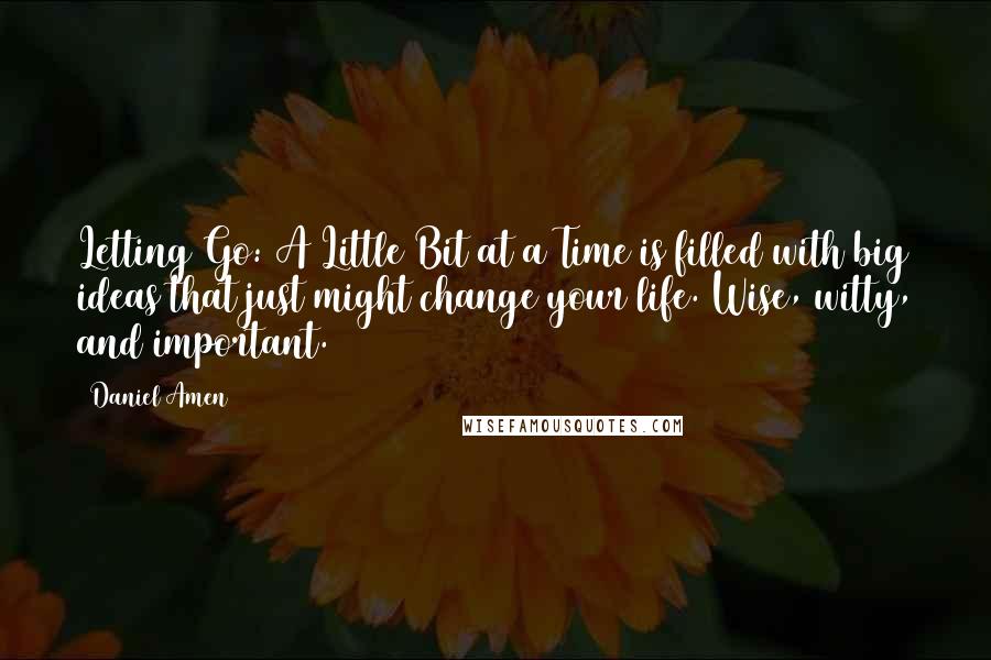 Daniel Amen Quotes: Letting Go: A Little Bit at a Time is filled with big ideas that just might change your life. Wise, witty, and important.