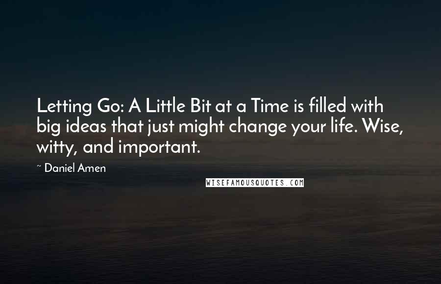 Daniel Amen Quotes: Letting Go: A Little Bit at a Time is filled with big ideas that just might change your life. Wise, witty, and important.