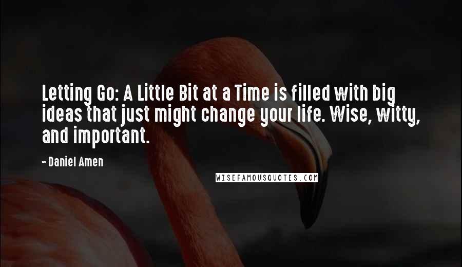 Daniel Amen Quotes: Letting Go: A Little Bit at a Time is filled with big ideas that just might change your life. Wise, witty, and important.