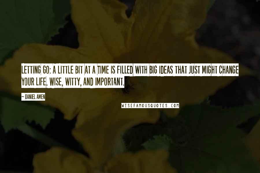 Daniel Amen Quotes: Letting Go: A Little Bit at a Time is filled with big ideas that just might change your life. Wise, witty, and important.