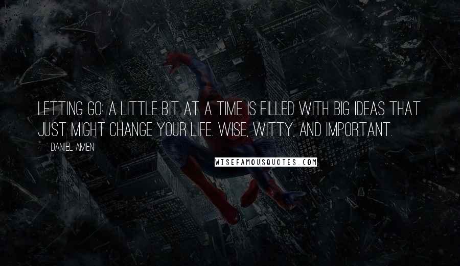 Daniel Amen Quotes: Letting Go: A Little Bit at a Time is filled with big ideas that just might change your life. Wise, witty, and important.