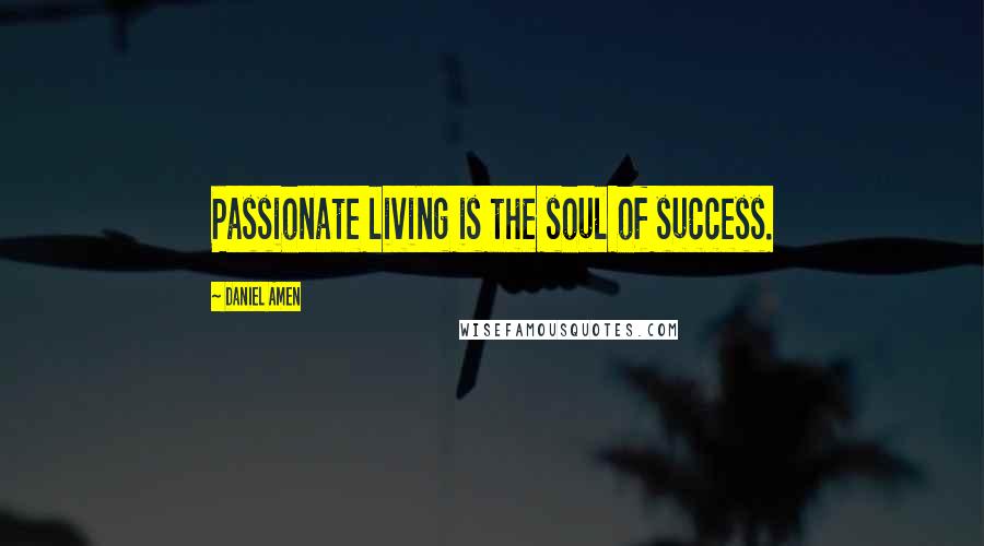 Daniel Amen Quotes: Passionate living is the soul of success.
