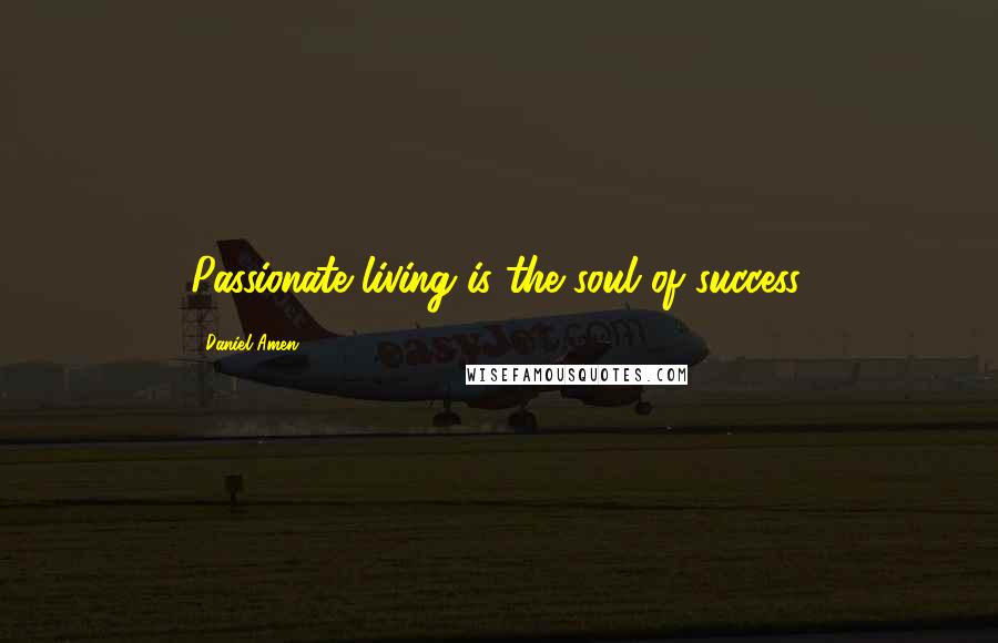 Daniel Amen Quotes: Passionate living is the soul of success.