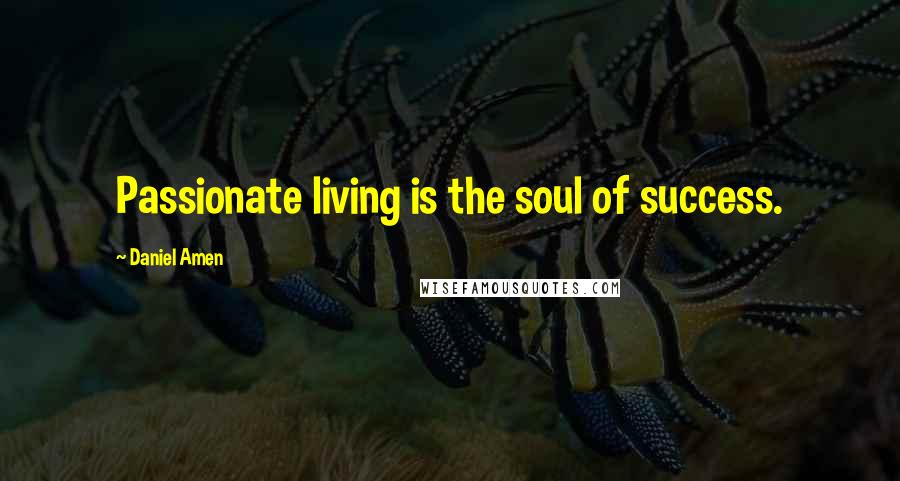 Daniel Amen Quotes: Passionate living is the soul of success.