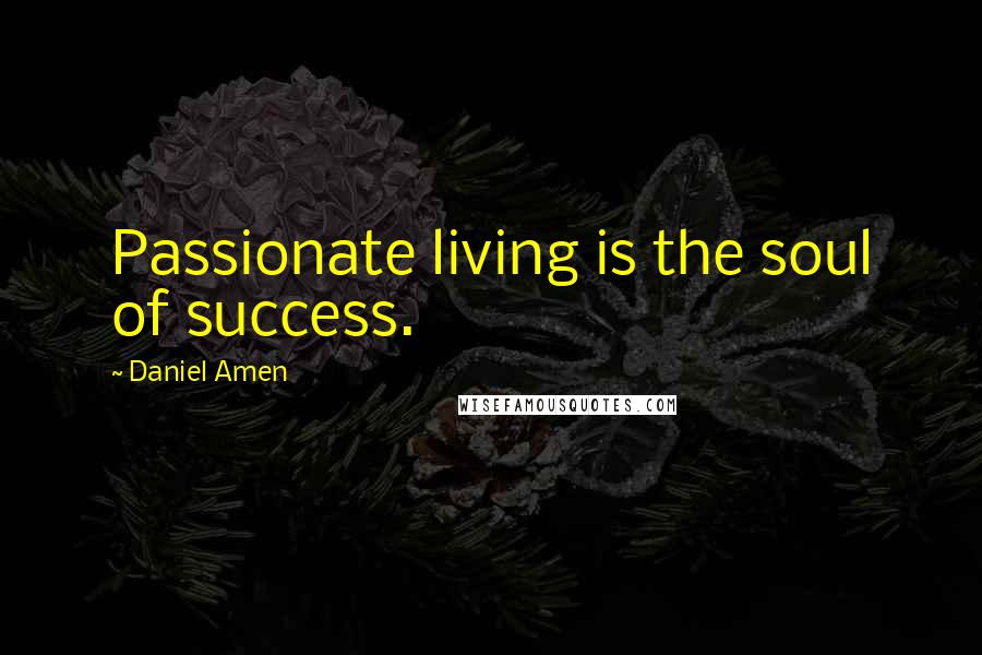 Daniel Amen Quotes: Passionate living is the soul of success.