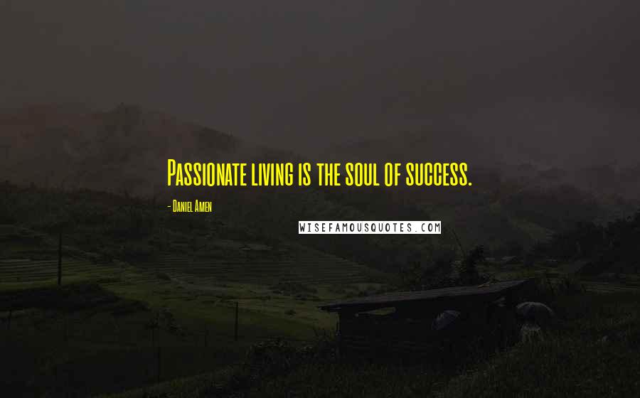 Daniel Amen Quotes: Passionate living is the soul of success.