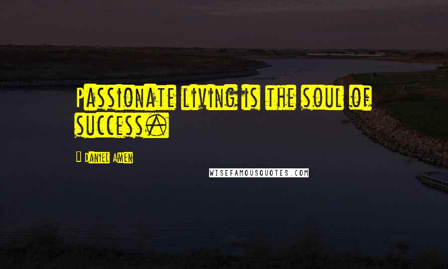 Daniel Amen Quotes: Passionate living is the soul of success.