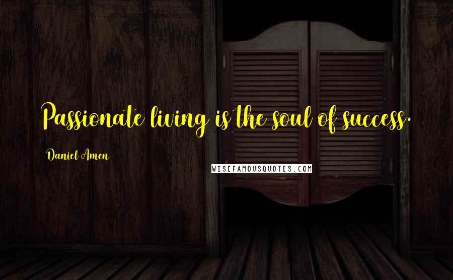 Daniel Amen Quotes: Passionate living is the soul of success.